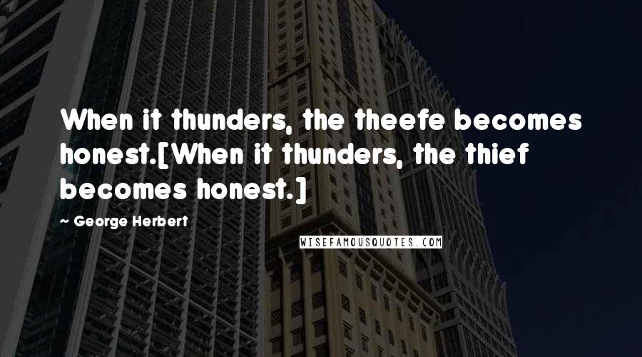 George Herbert Quotes: When it thunders, the theefe becomes honest.[When it thunders, the thief becomes honest.]
