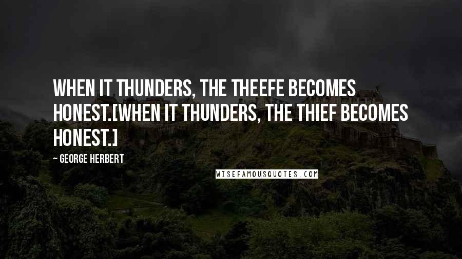 George Herbert Quotes: When it thunders, the theefe becomes honest.[When it thunders, the thief becomes honest.]