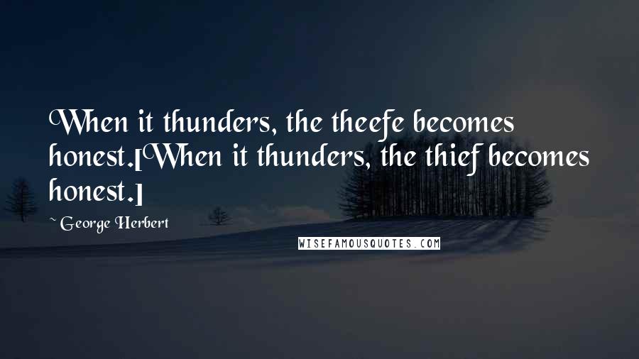 George Herbert Quotes: When it thunders, the theefe becomes honest.[When it thunders, the thief becomes honest.]