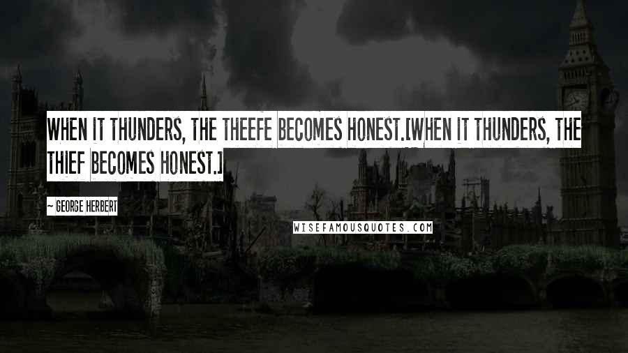 George Herbert Quotes: When it thunders, the theefe becomes honest.[When it thunders, the thief becomes honest.]