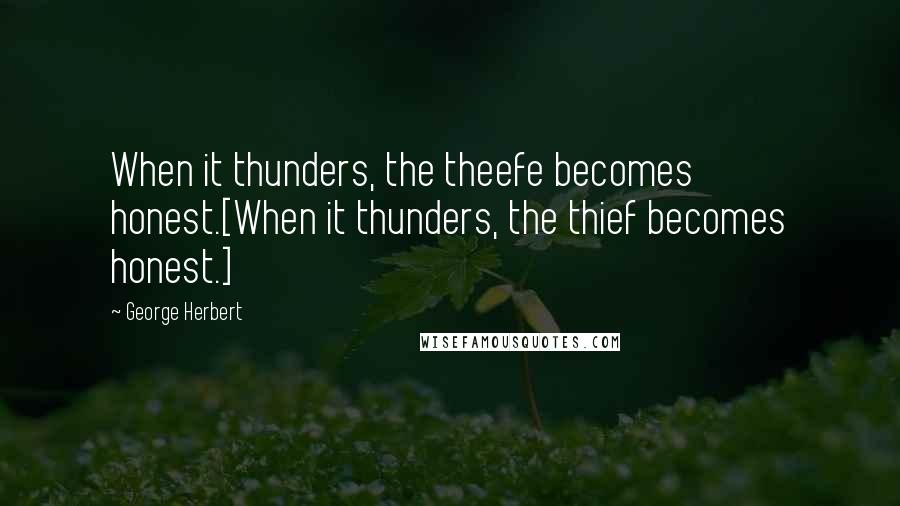 George Herbert Quotes: When it thunders, the theefe becomes honest.[When it thunders, the thief becomes honest.]