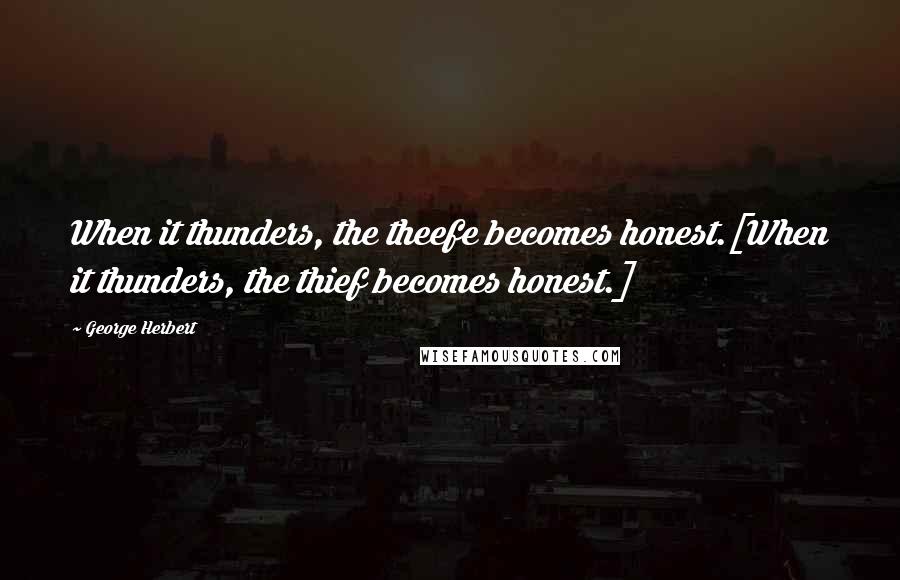 George Herbert Quotes: When it thunders, the theefe becomes honest.[When it thunders, the thief becomes honest.]
