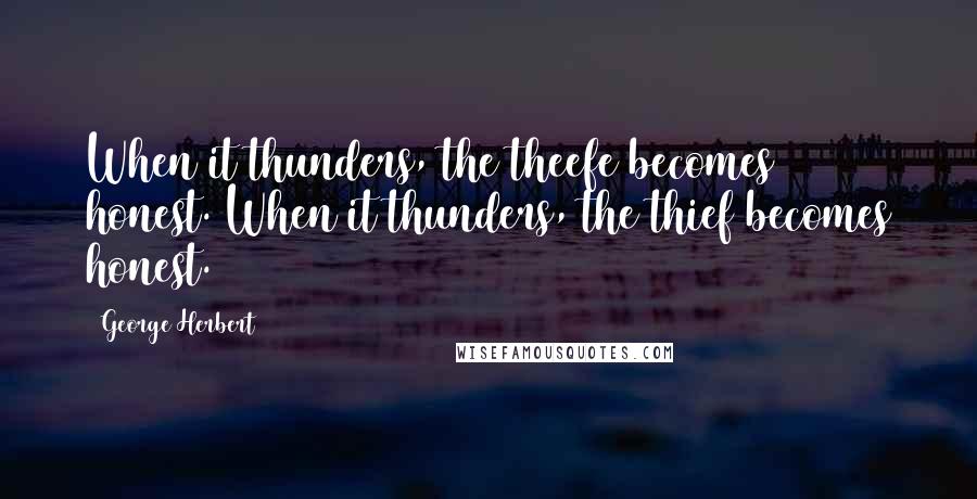 George Herbert Quotes: When it thunders, the theefe becomes honest.[When it thunders, the thief becomes honest.]