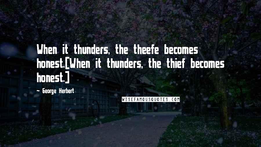 George Herbert Quotes: When it thunders, the theefe becomes honest.[When it thunders, the thief becomes honest.]