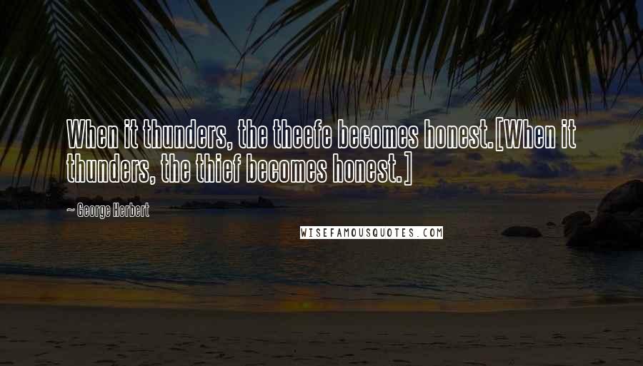 George Herbert Quotes: When it thunders, the theefe becomes honest.[When it thunders, the thief becomes honest.]