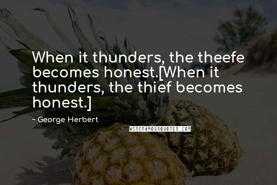 George Herbert Quotes: When it thunders, the theefe becomes honest.[When it thunders, the thief becomes honest.]