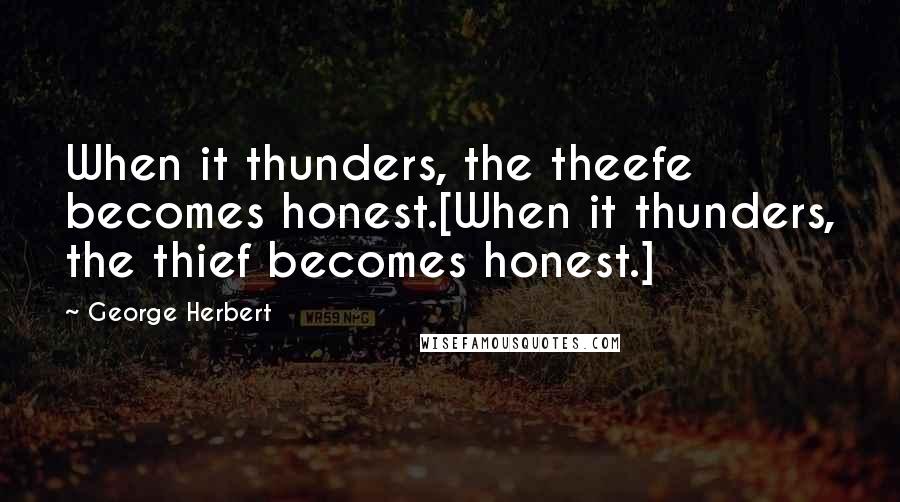 George Herbert Quotes: When it thunders, the theefe becomes honest.[When it thunders, the thief becomes honest.]