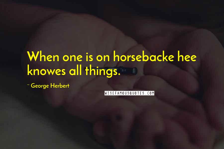 George Herbert Quotes: When one is on horsebacke hee knowes all things.