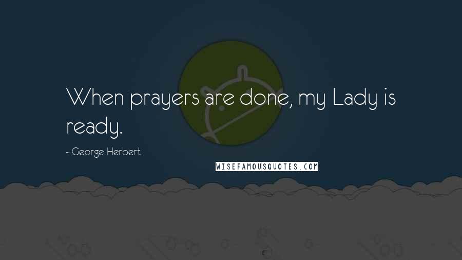 George Herbert Quotes: When prayers are done, my Lady is ready.
