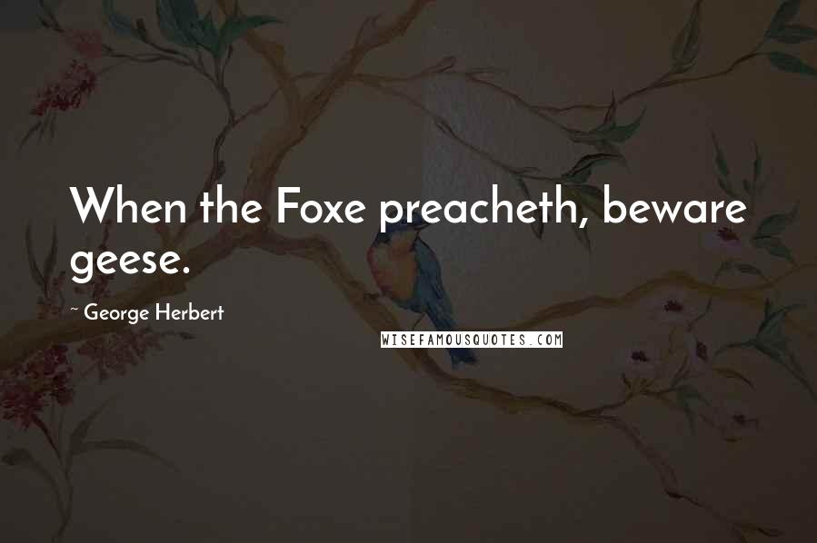 George Herbert Quotes: When the Foxe preacheth, beware geese.