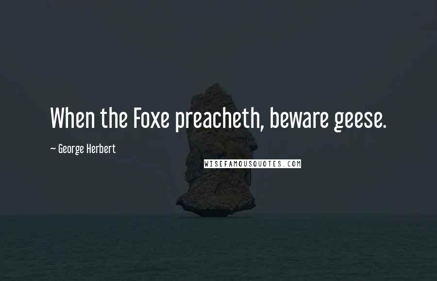 George Herbert Quotes: When the Foxe preacheth, beware geese.