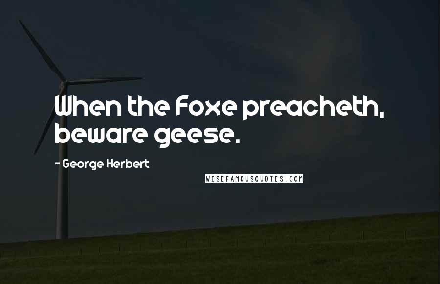 George Herbert Quotes: When the Foxe preacheth, beware geese.