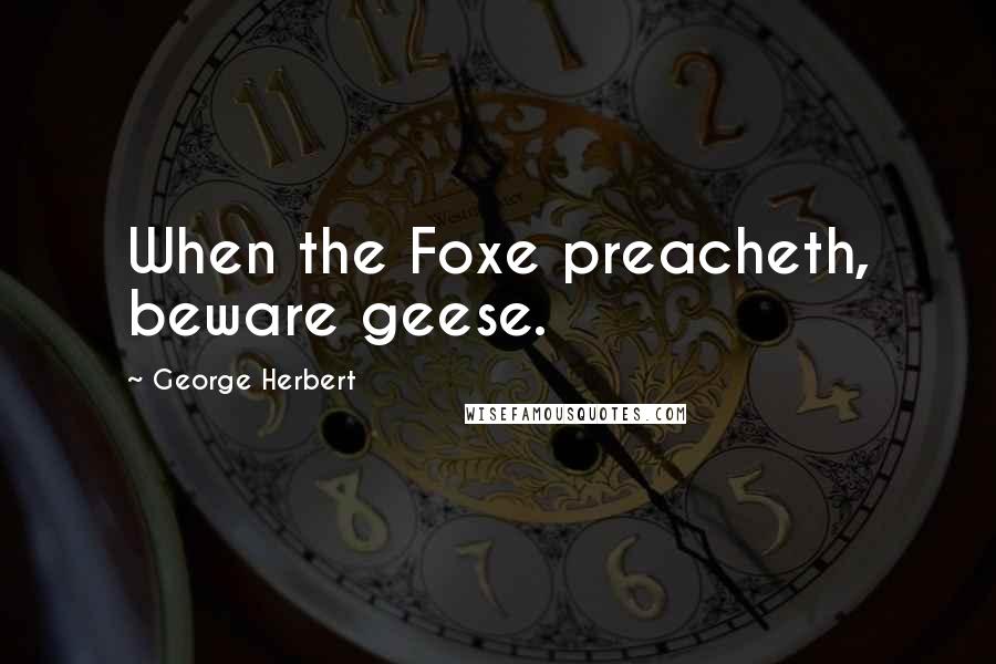 George Herbert Quotes: When the Foxe preacheth, beware geese.