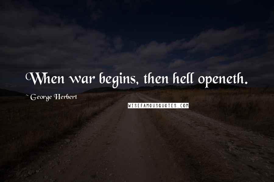 George Herbert Quotes: When war begins, then hell openeth.