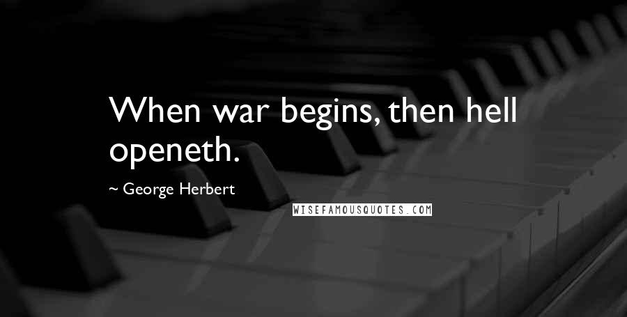 George Herbert Quotes: When war begins, then hell openeth.