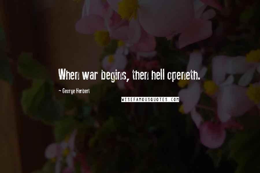 George Herbert Quotes: When war begins, then hell openeth.