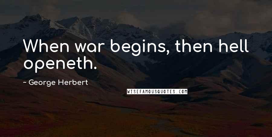 George Herbert Quotes: When war begins, then hell openeth.