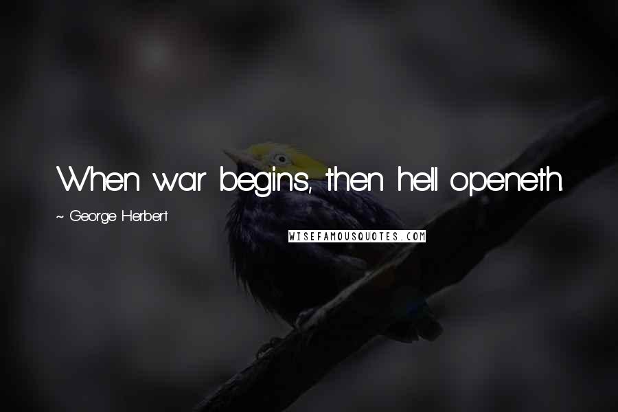 George Herbert Quotes: When war begins, then hell openeth.