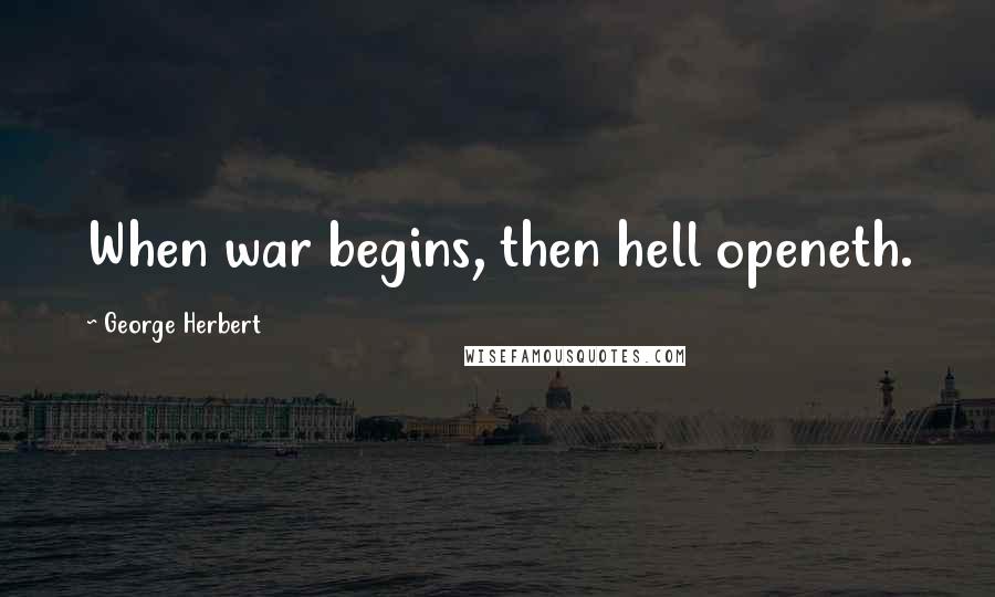 George Herbert Quotes: When war begins, then hell openeth.