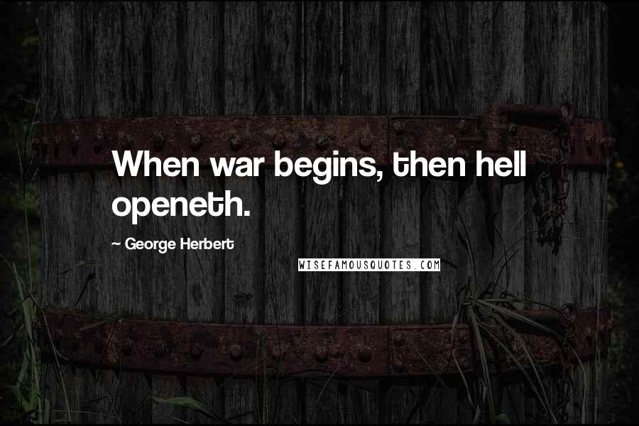 George Herbert Quotes: When war begins, then hell openeth.