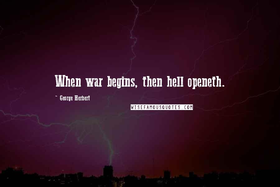 George Herbert Quotes: When war begins, then hell openeth.