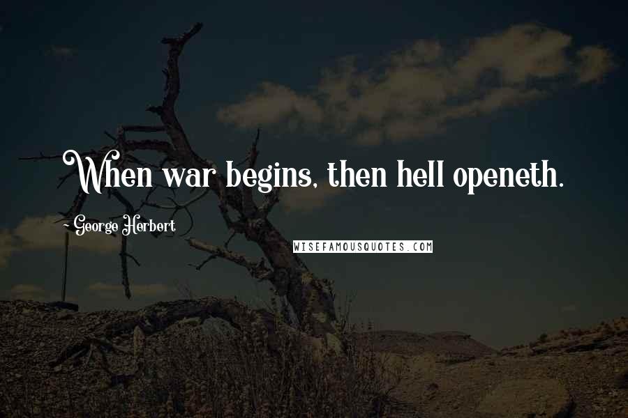 George Herbert Quotes: When war begins, then hell openeth.