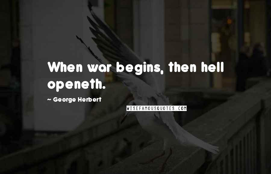 George Herbert Quotes: When war begins, then hell openeth.