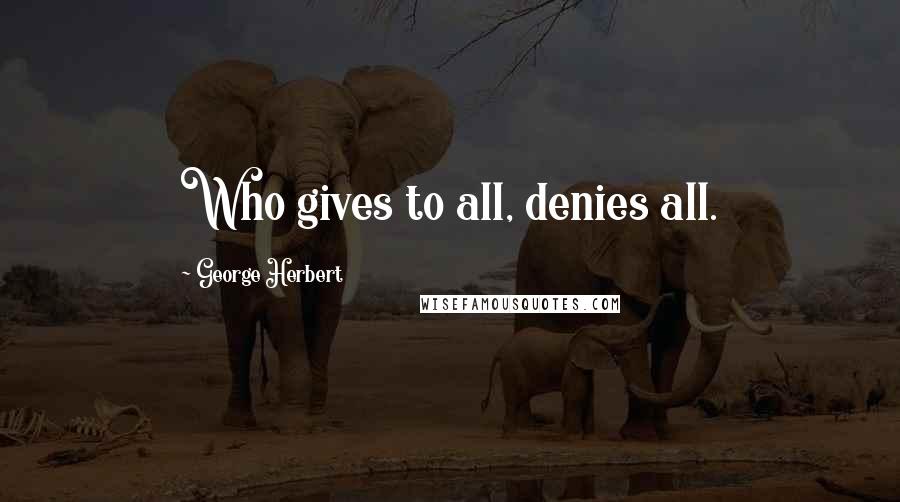 George Herbert Quotes: Who gives to all, denies all.