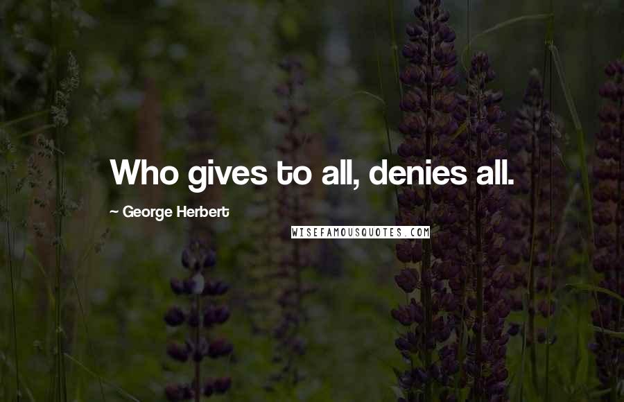 George Herbert Quotes: Who gives to all, denies all.