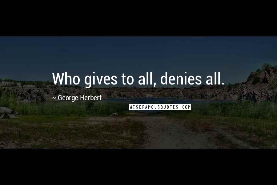 George Herbert Quotes: Who gives to all, denies all.