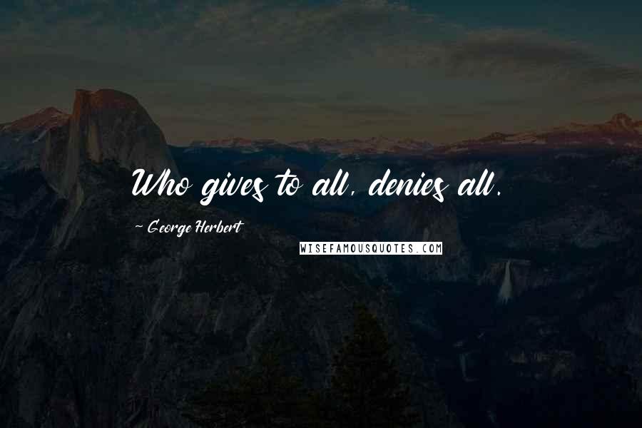 George Herbert Quotes: Who gives to all, denies all.