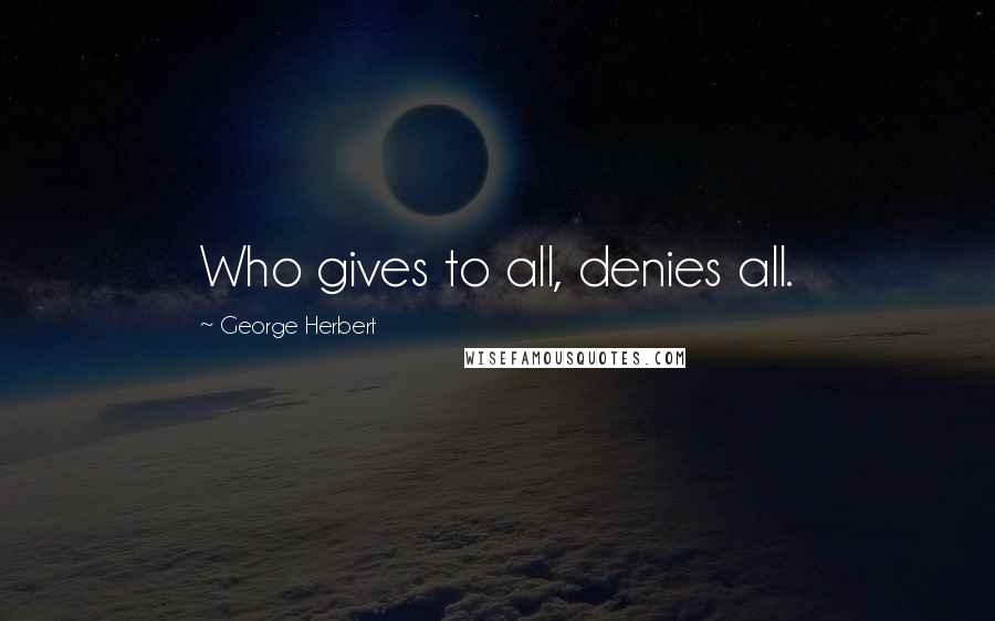 George Herbert Quotes: Who gives to all, denies all.