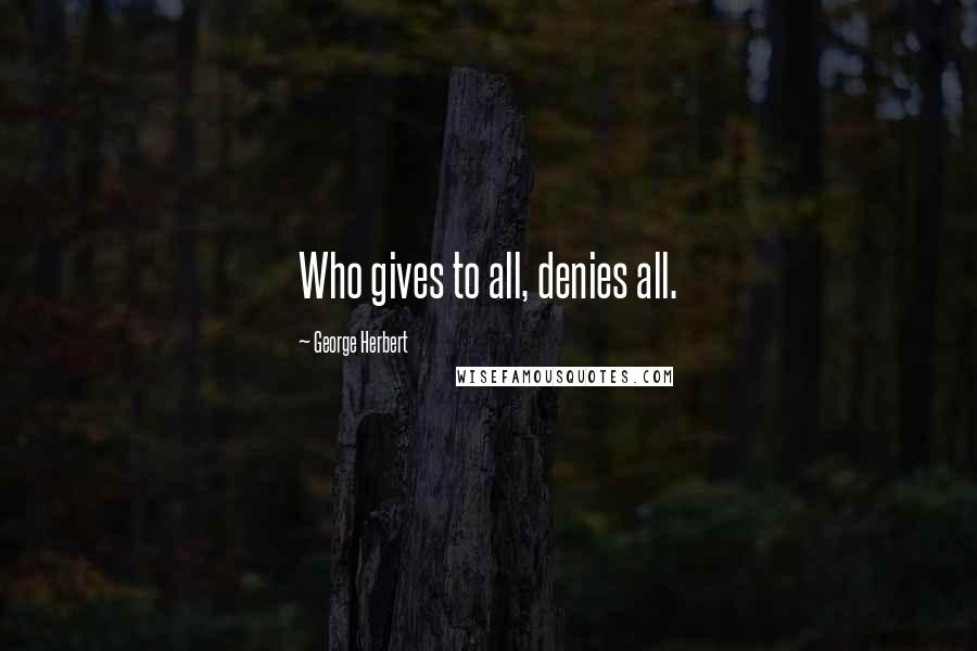 George Herbert Quotes: Who gives to all, denies all.