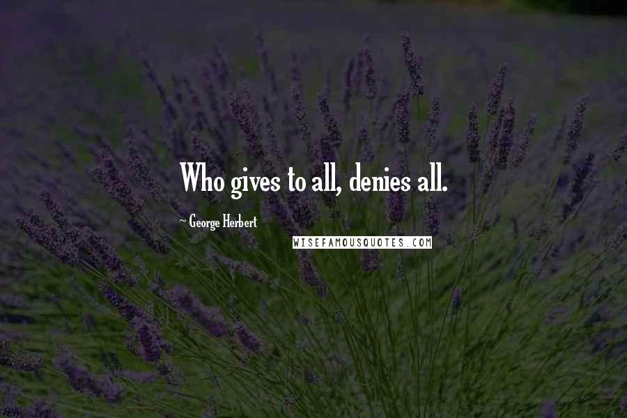 George Herbert Quotes: Who gives to all, denies all.