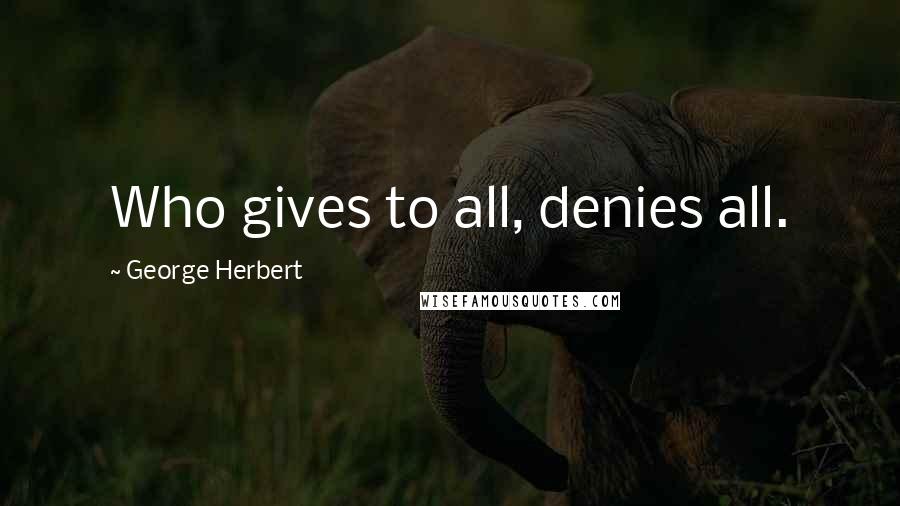 George Herbert Quotes: Who gives to all, denies all.