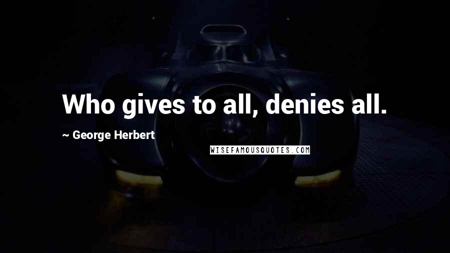 George Herbert Quotes: Who gives to all, denies all.