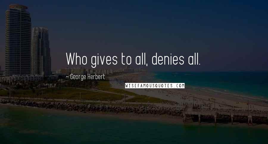 George Herbert Quotes: Who gives to all, denies all.