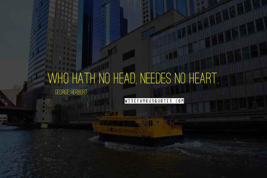 George Herbert Quotes: Who hath no head, needes no heart.