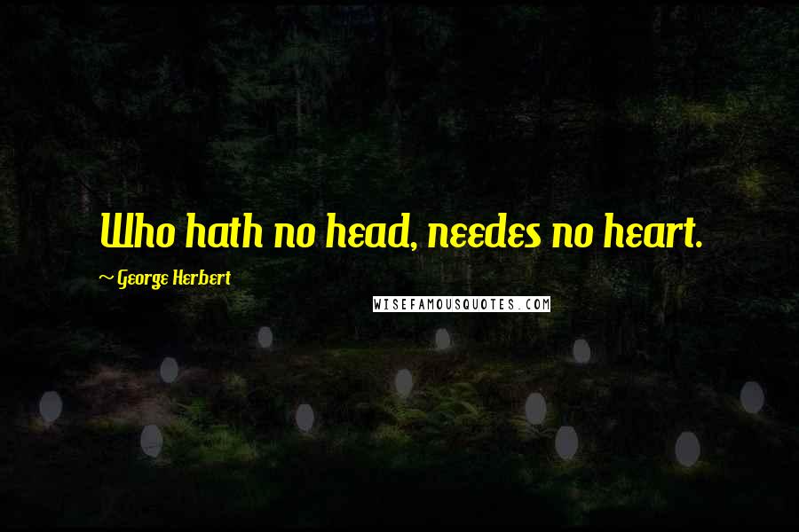 George Herbert Quotes: Who hath no head, needes no heart.