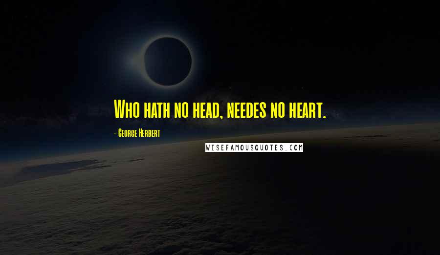 George Herbert Quotes: Who hath no head, needes no heart.