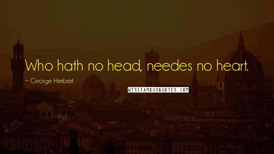 George Herbert Quotes: Who hath no head, needes no heart.