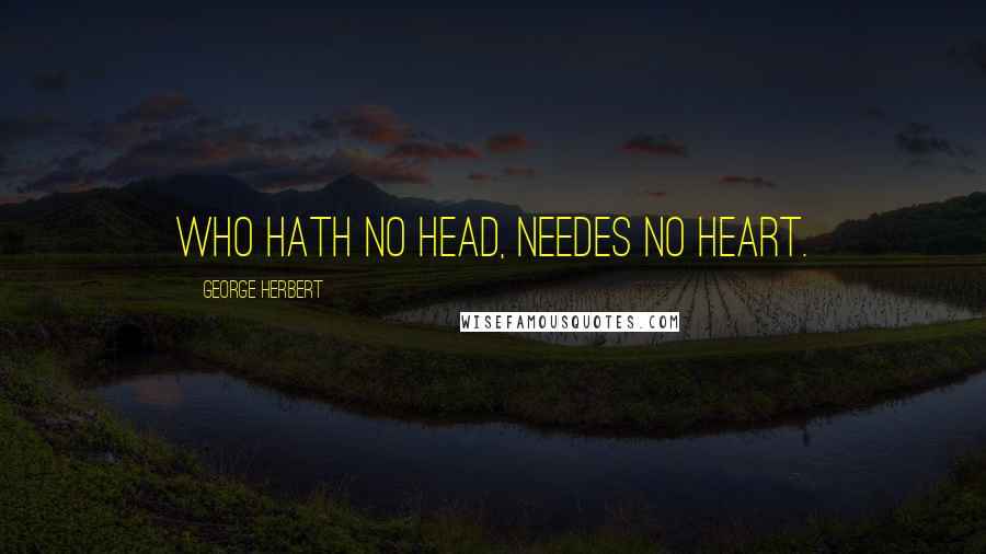 George Herbert Quotes: Who hath no head, needes no heart.