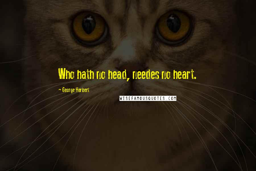 George Herbert Quotes: Who hath no head, needes no heart.