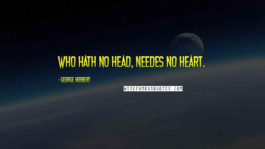 George Herbert Quotes: Who hath no head, needes no heart.