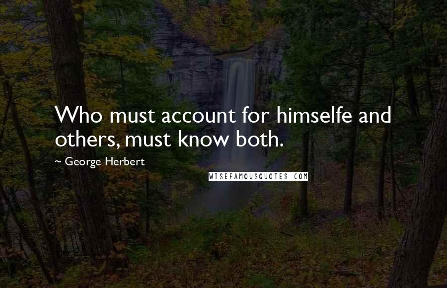 George Herbert Quotes: Who must account for himselfe and others, must know both.