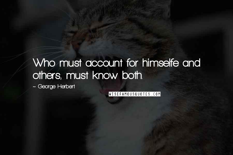 George Herbert Quotes: Who must account for himselfe and others, must know both.