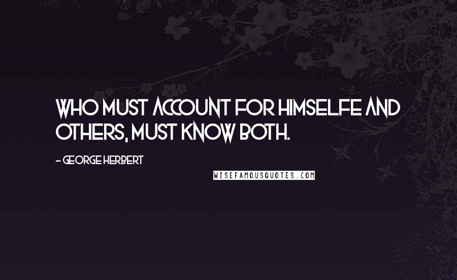 George Herbert Quotes: Who must account for himselfe and others, must know both.