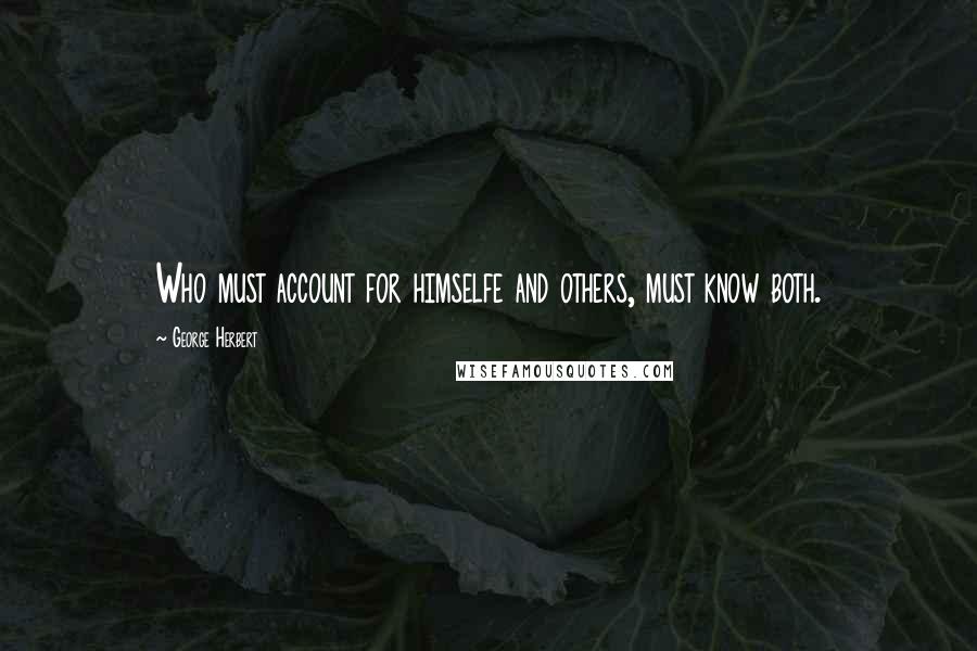 George Herbert Quotes: Who must account for himselfe and others, must know both.