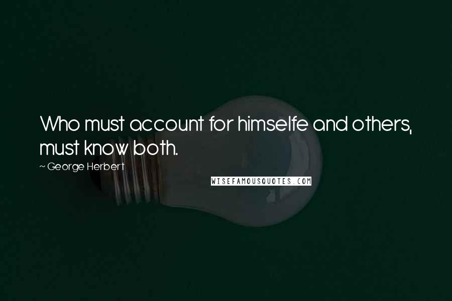 George Herbert Quotes: Who must account for himselfe and others, must know both.