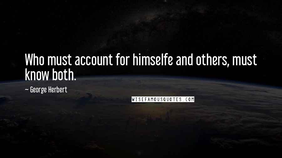 George Herbert Quotes: Who must account for himselfe and others, must know both.